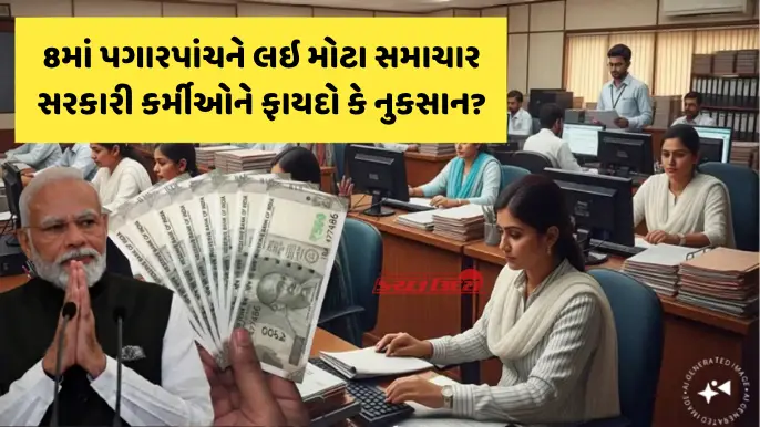 8મું પગાર પંચ: સરકારી કર્મચારીઓને મોટો ફાયદો કે સરકાર લાવશે વચ્ચેનો રસ્તો?